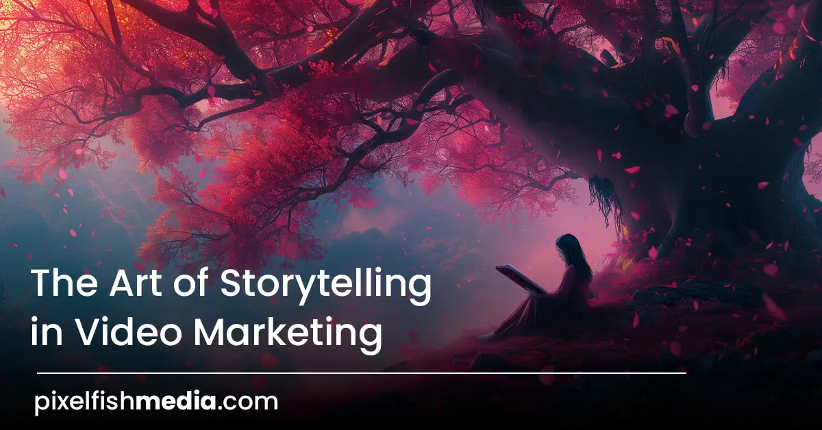 The Ultimate Art of Storytelling in Video Marketing - PixelFishMedia